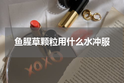 鱼腥草颗粒用什么水冲服