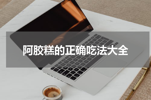 阿胶糕的正确吃法大全