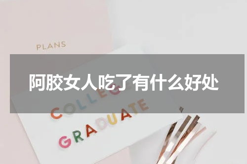 阿胶女人吃了有什么好处