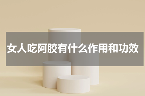 女人吃阿胶有什么作用和功效