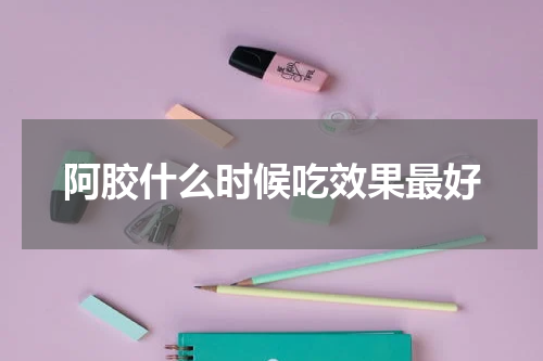 阿胶什么时候吃效果最好