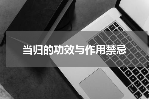 当归的功效与作用禁忌