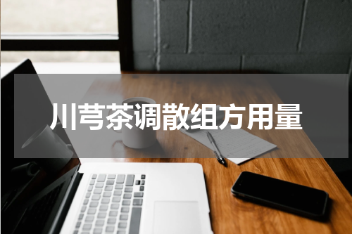 川芎茶调散组方用量