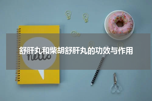 舒肝丸和柴胡舒肝丸的功效与作用