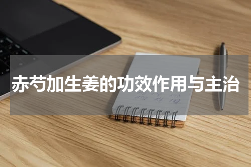 赤芍加生姜的功效作用与主治