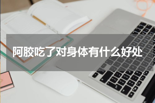 阿胶吃了对身体有什么好处