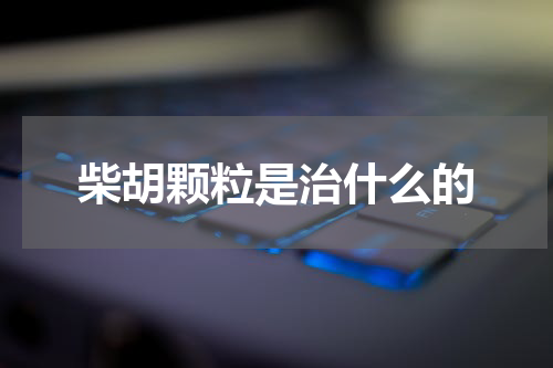 柴胡颗粒是治什么的