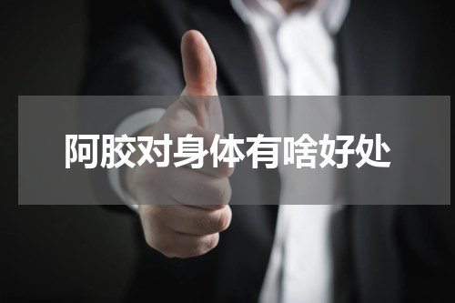 阿胶对身体有啥好处