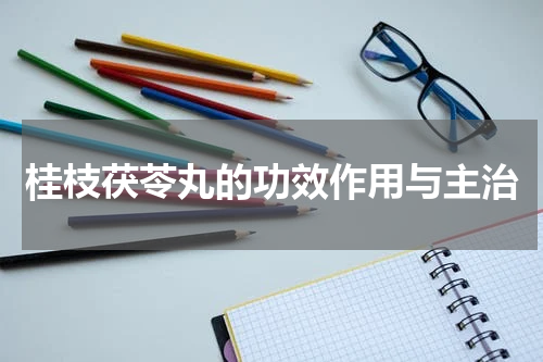 桂枝茯苓丸的功效作用与主治