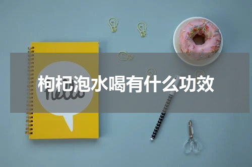 枸杞泡水喝有什么功效