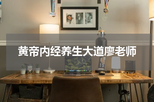 黄帝内经养生大道廖老师