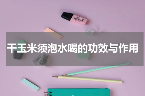干玉米须泡水喝的功效与作用