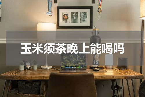 玉米须茶晚上能喝吗