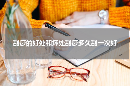 刮痧的好处和坏处刮痧多久刮一次好