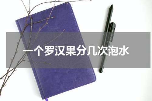 一个罗汉果分几次泡水