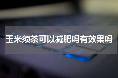 玉米须茶可以减肥吗有效果吗