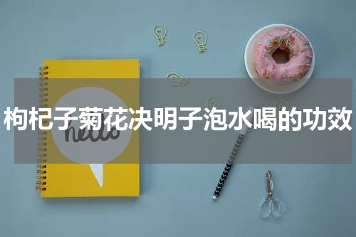枸杞子菊花决明子泡水喝的功效