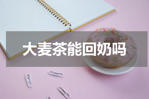 大麦茶能回奶吗