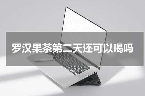 罗汉果茶第二天还可以喝吗