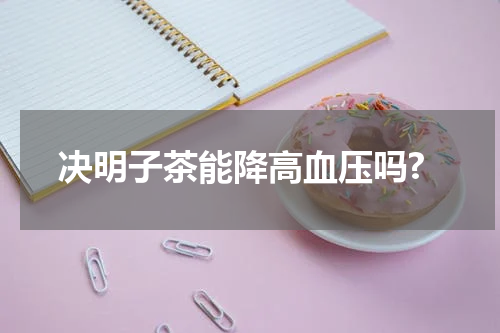 决明子茶能降高血压吗?