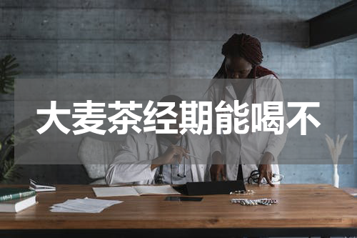 大麦茶经期能喝不