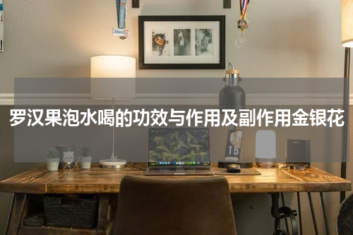 罗汉果泡水喝的功效与作用及副作用金银花