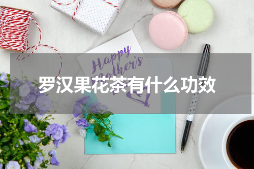 罗汉果花茶有什么功效