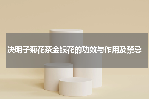 决明子菊花茶金银花的功效与作用及禁忌