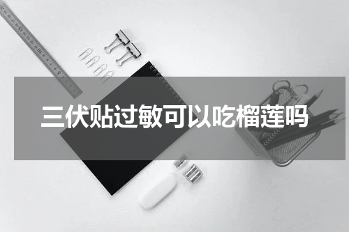 三伏贴过敏可以吃榴莲吗