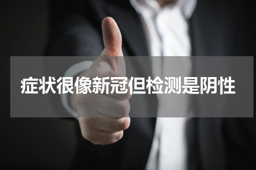 症状很像新冠但检测是阴性