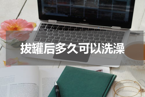拔罐后多久可以洗澡