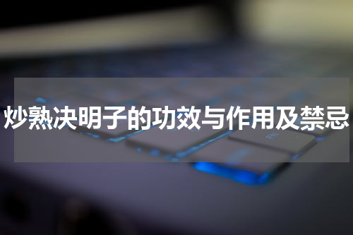 炒熟决明子的功效与作用及禁忌