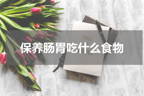 保养肠胃吃什么食物