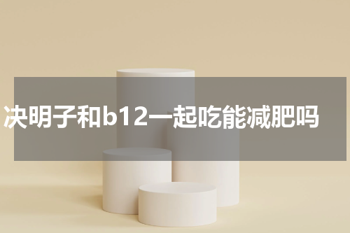 决明子和b12一起吃能减肥吗