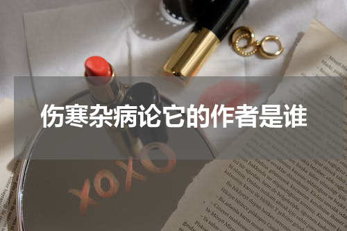 伤寒杂病论它的作者是谁