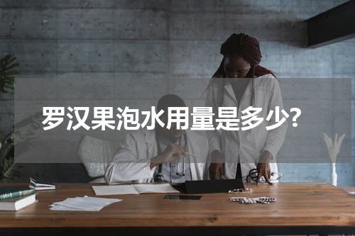 罗汉果泡水用量是多少?