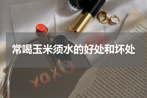 常喝玉米须水的好处和坏处