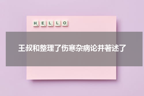 王叔和整理了伤寒杂病论并著述了