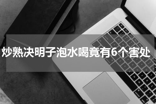 炒熟决明子泡水喝竟有6个害处