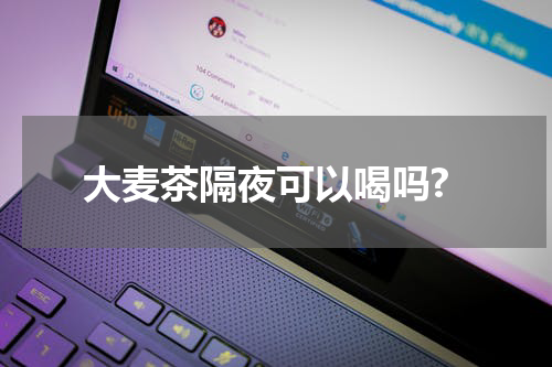 大麦茶隔夜可以喝吗?
