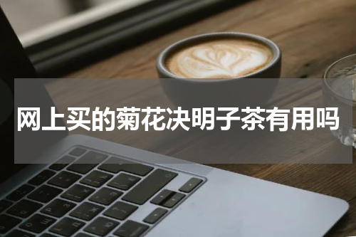 网上买的菊花决明子茶有用吗