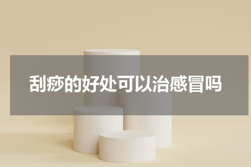 刮痧的好处可以治感冒吗