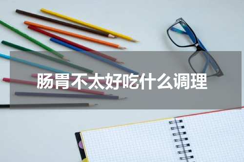 肠胃不太好吃什么调理
