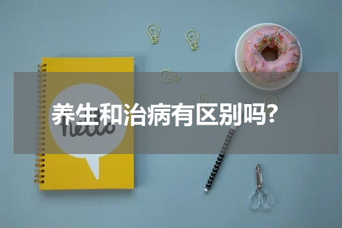 养生和治病有区别吗?