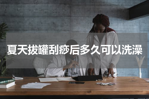 夏天拔罐刮痧后多久可以洗澡