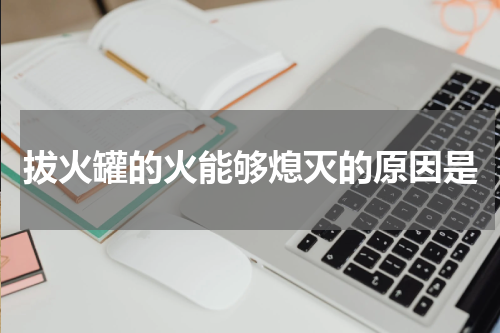 拔火罐的火能够熄灭的原因是