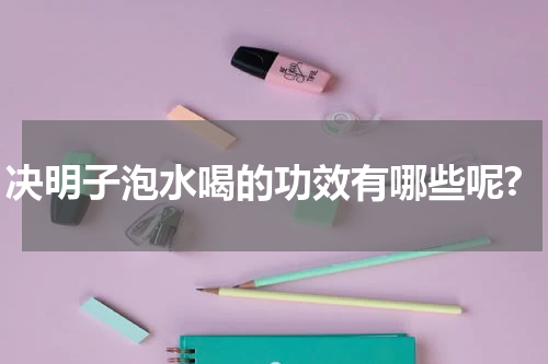 决明子泡水喝的功效有哪些呢?