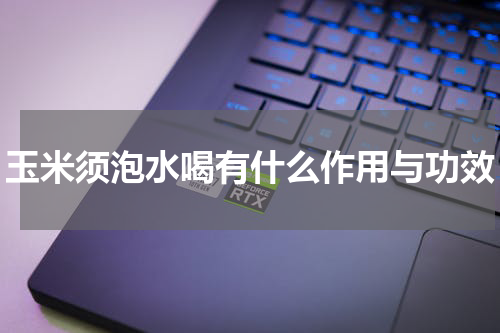 玉米须泡水喝有什么作用与功效