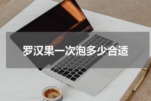 罗汉果一次泡多少合适