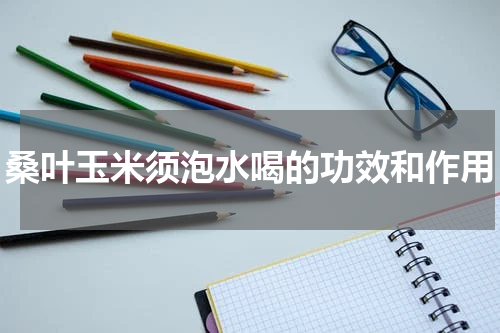 桑叶玉米须泡水喝的功效和作用